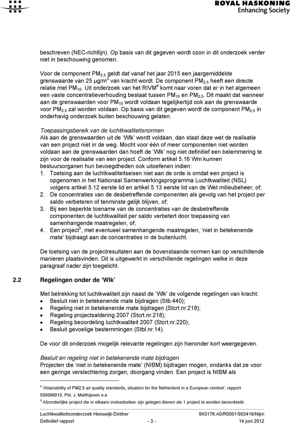 Uit onderzoek van het RIVM 4 komt naar voren dat er in het algemeen een vaste concentratieverhouding bestaat tussen PM 10 en PM 2,5.