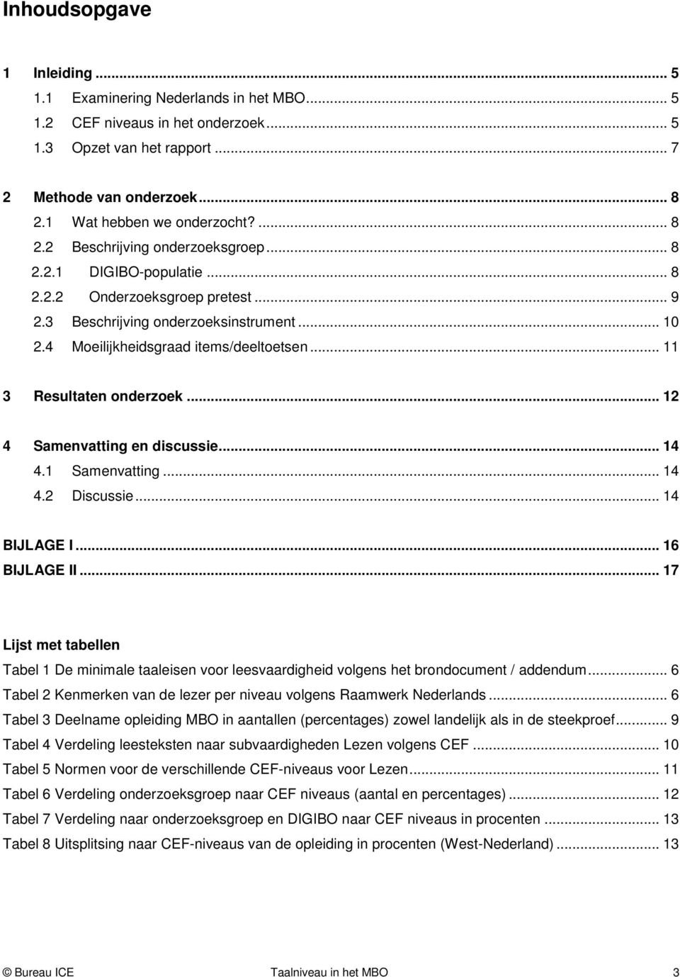 4 Moeilijkheidsgraad items/deeltoetsen... 11 3 Resultaten onderzoek... 12 4 Samenvatting en discussie... 14 4.1 Samenvatting... 14 4.2 Discussie... 14 BIJLAGE I... 16 BIJLAGE II.