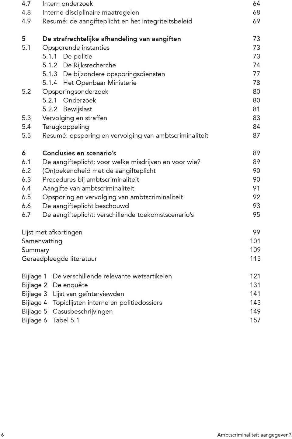 3 Vervolging en straffen 83 5.4 Terugkoppeling 84 5.5 Resumé: opsporing en vervolging van ambtscriminaliteit 87 6 Conclusies en scenario s 89 6.1 De aangifteplicht: voor welke misdrijven en voor wie?