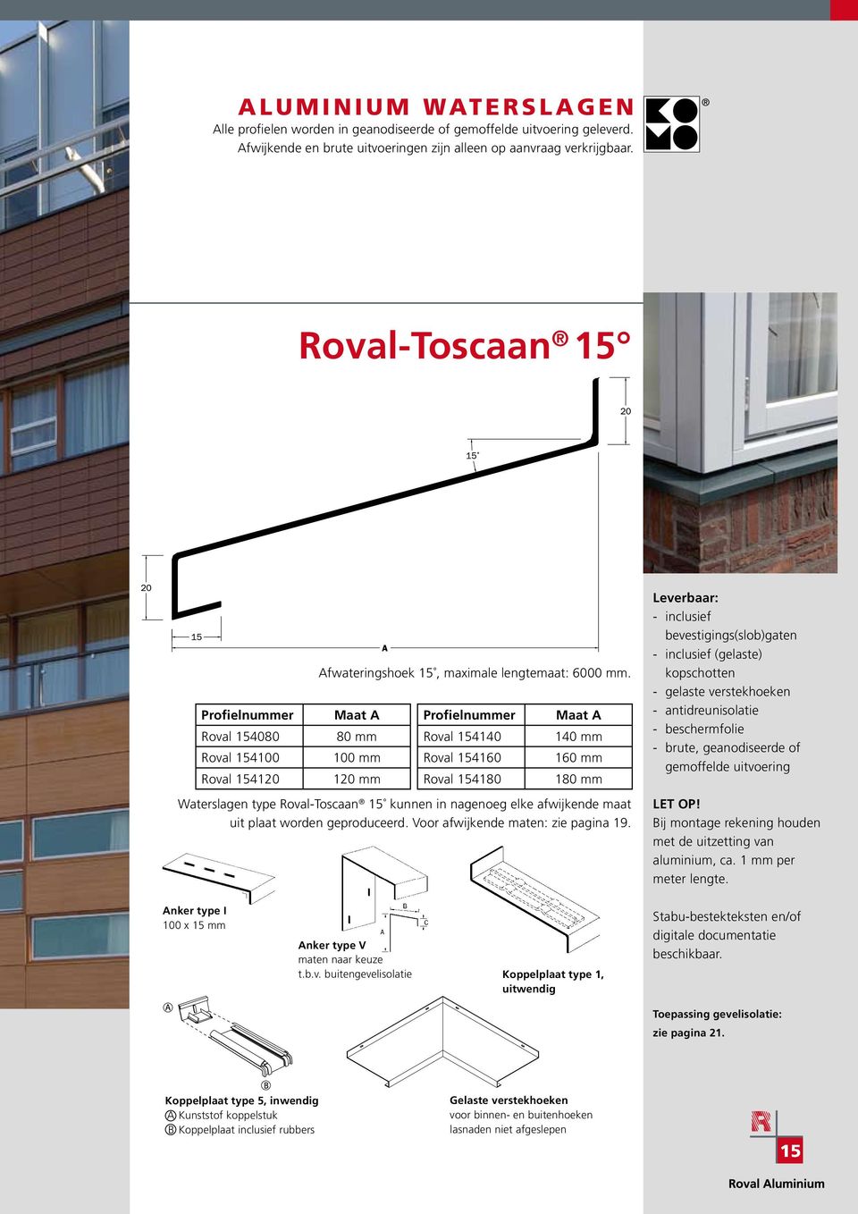 Maat A 80 mm 100 mm 120 mm Profielnummer Roval 154140 Roval 154160 Roval 154180 Maat A 140 mm 160 mm 180 mm Waterslagen type Roval-Toscaan 15 kunnen in nagenoeg elke afwijkende maat uit plaat worden