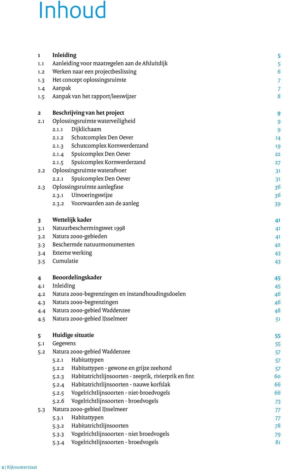 1.4 Spuicomplex Den Oever 22 2.1.5 Spuicomplex Kornwerderzand 27 2.2 Oplossingsruimte waterafvoer 31 2.2.1 Spuicomplex Den Oever 31 2.3 Oplossingsruimte aanlegfase 36 2.3.1 Uitvoeringswijze 36 2.3.2 Voorwaarden aan de aanleg 39 3 Wettelijk kader 41 3.