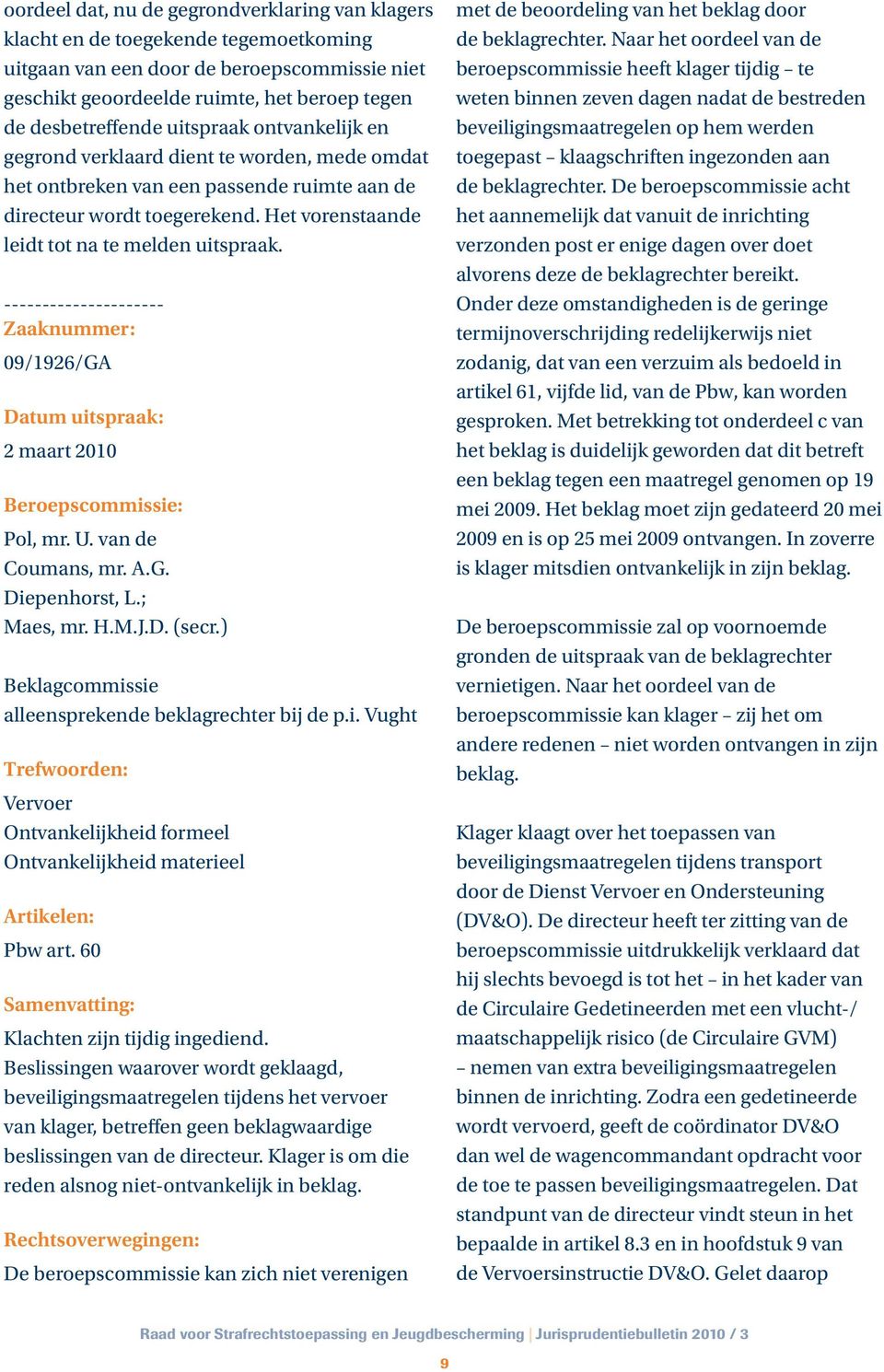 --------------------- 09/1926/GA 2 maart 2010 Pol, mr. U. van de Coumans, mr. A.G. Diepenhorst, L.; Maes, mr. H.M.J.D. (secr.) Beklagcommissie alleensprekende beklagrechter bij de p.i. Vught Trefwoorden: Vervoer Ontvankelijkheid formeel Ontvankelijkheid materieel Artikelen: Pbw art.