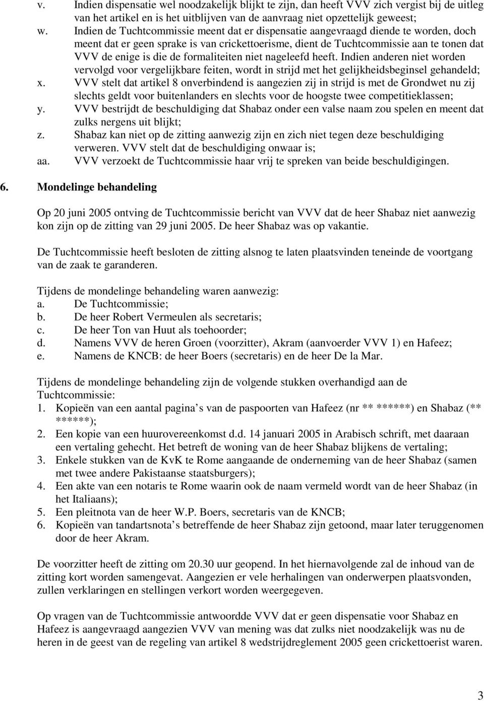 formaliteiten niet nageleefd heeft. Indien anderen niet worden vervolgd voor vergelijkbare feiten, wordt in strijd met het gelijkheidsbeginsel gehandeld; x.