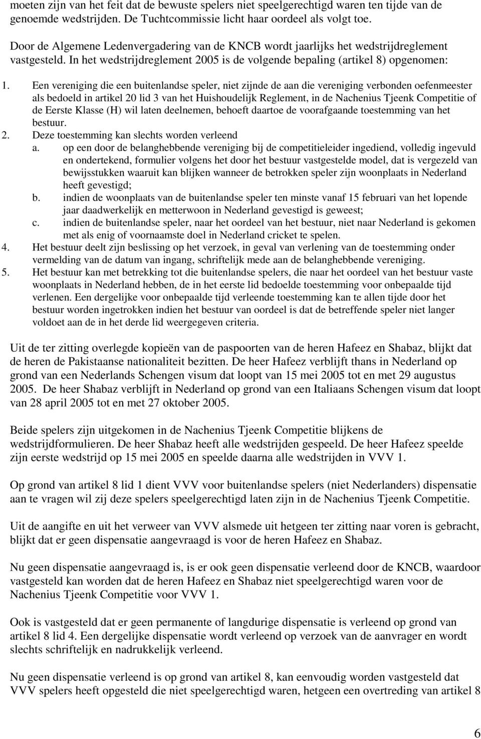 Een vereniging die een buitenlandse speler, niet zijnde de aan die vereniging verbonden oefenmeester als bedoeld in artikel 20 lid 3 van het Huishoudelijk Reglement, in de Nachenius Tjeenk Competitie