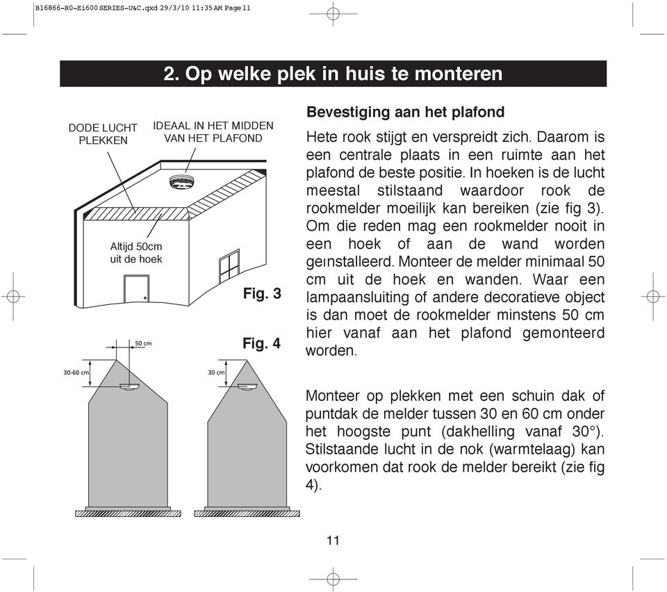 In hoeken is de lucht meestal stilstaand waardoor rook de rookmelder moeilijk kan bereiken (zie fig 3). Om die reden mag een rookmelder nooit in een hoek of aan de wand worden geïnstalleerd.