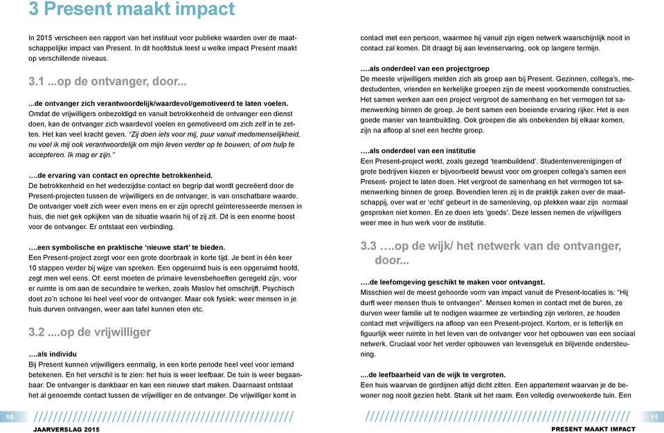 Omdat de vrijwilligers onbezoldigd en vanuit betrokkenheid de ontvanger een dienst doen, kan de ontvanger zich waardevol voelen en gemotiveerd om zich zelf in te zetten. Het kan veel kracht geven.