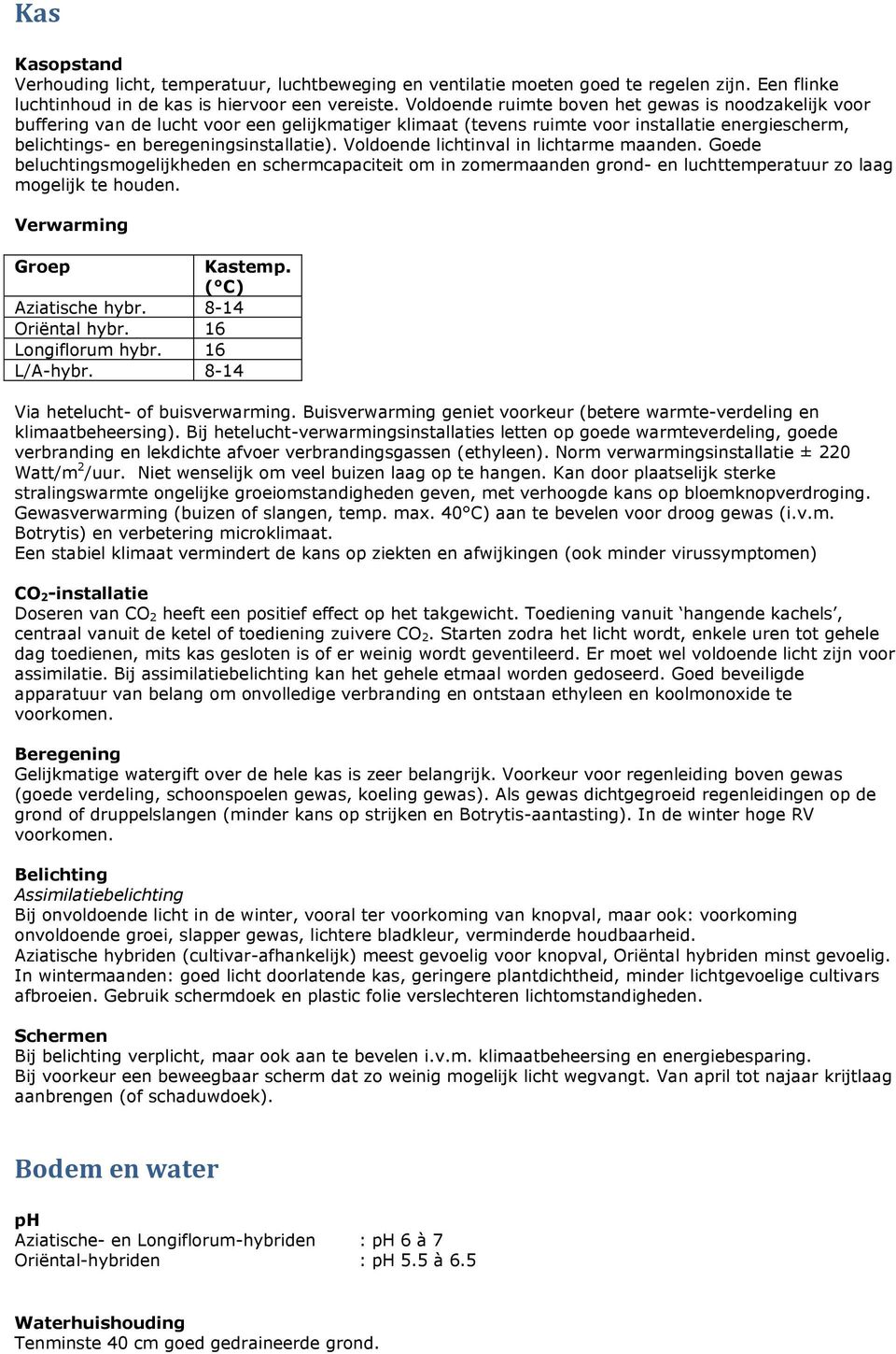 Voldoende lichtinval in lichtarme maanden. Goede beluchtingsmogelijkheden en schermcapaciteit om in zomermaanden grond- en luchttemperatuur zo laag mogelijk te houden. Verwarming Groep Kastemp.