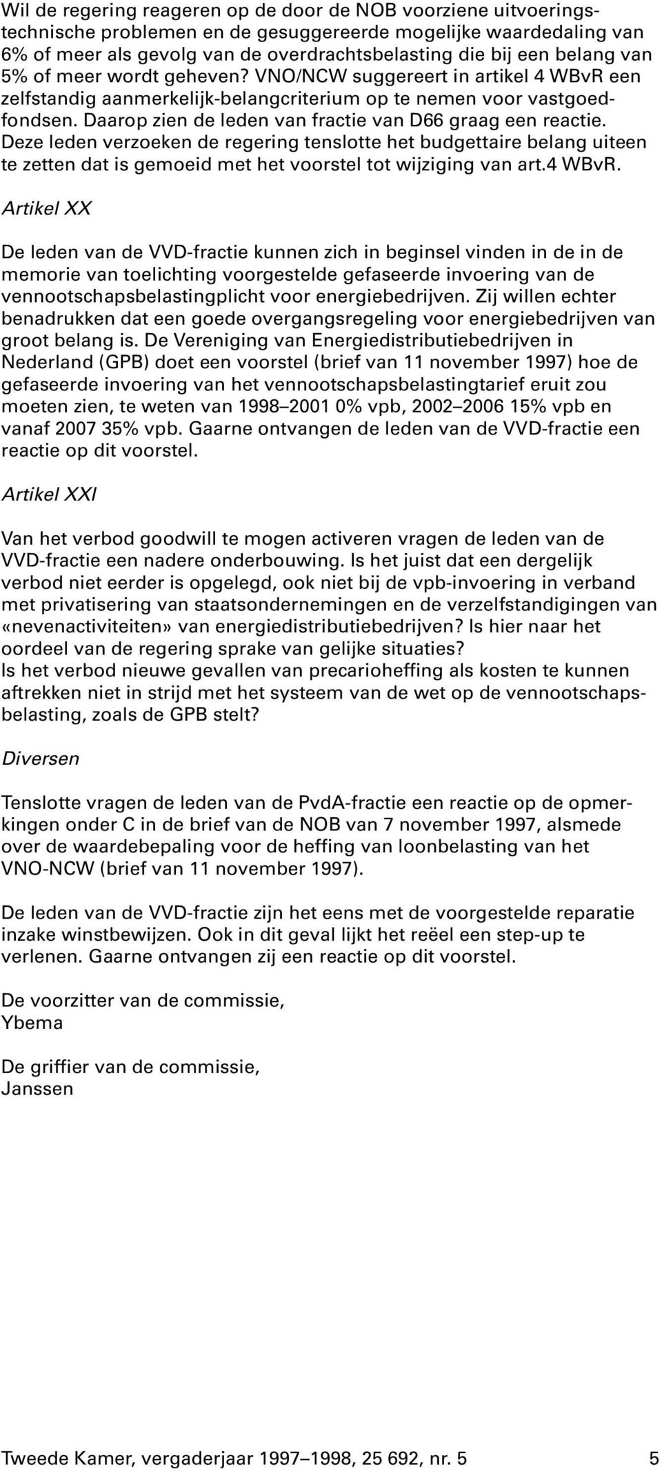 Daarop zien de leden van fractie van D66 graag een reactie. Deze leden verzoeken de regering tenslotte het budgettaire belang uiteen te zetten dat is gemoeid met het voorstel tot wijziging van art.