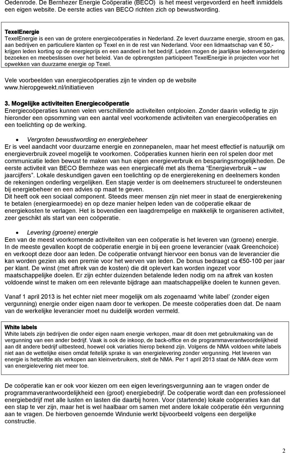 Voor een lidmaatschap van 50,- krijgen leden korting op de energieprijs en een aandeel in het bedrijf. Leden mogen de jaarlijkse ledenvergadering bezoeken en meebeslissen over het beleid.