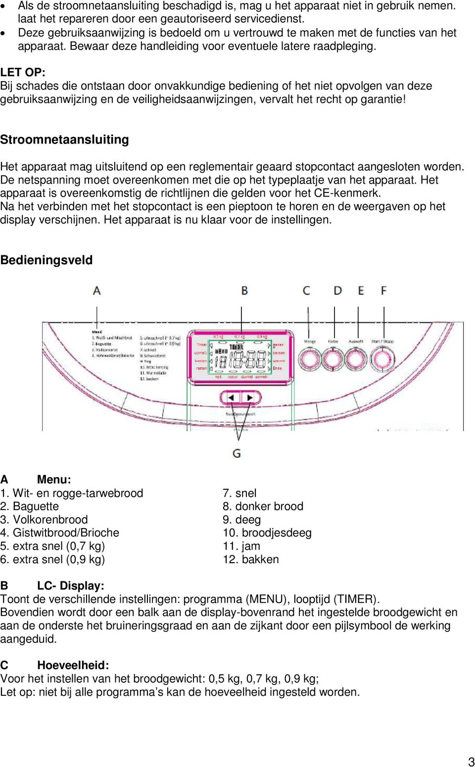 LET OP: Bij schades die ontstaan door onvakkundige bediening of het niet opvolgen van deze gebruiksaanwijzing en de veiligheidsaanwijzingen, vervalt het recht op garantie!