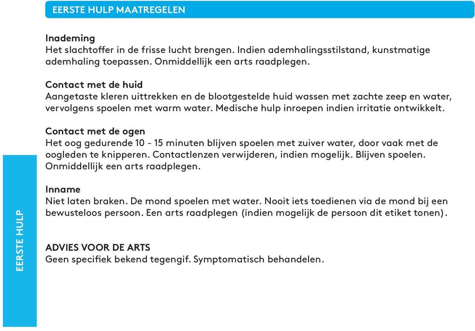 Contact met de ogen Het oog gedurende 10-15 minuten blijven spoelen met zuiver water, door vaak met de oogleden te knipperen. Contactlenzen verwijderen, indien mogelijk. Blijven spoelen.