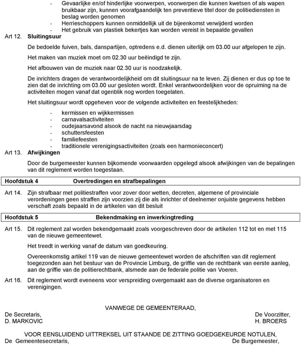 Sluitingsuur De bedoelde fuiven, bals, danspartijen, optredens e.d. dienen uiterlijk om 03.00 uur afgelopen te zijn. Het maken van muziek moet om 02.30 uur beëindigd te zijn.