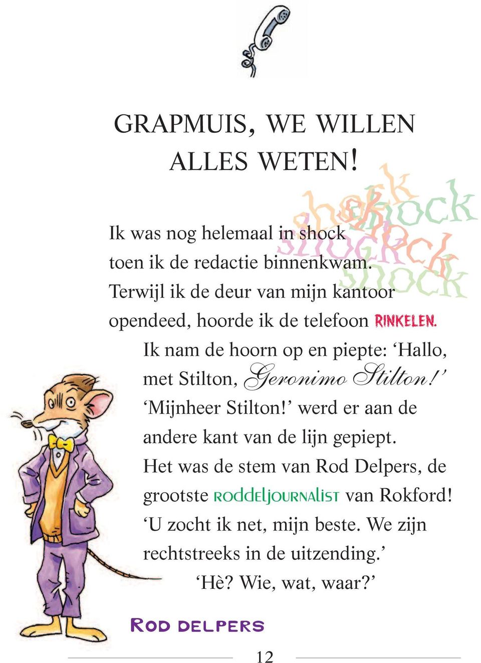 Ik nam de hoorn op en piepte: Hallo, met Stilton, Geronimo Stilton! Mijnheer Stilton!