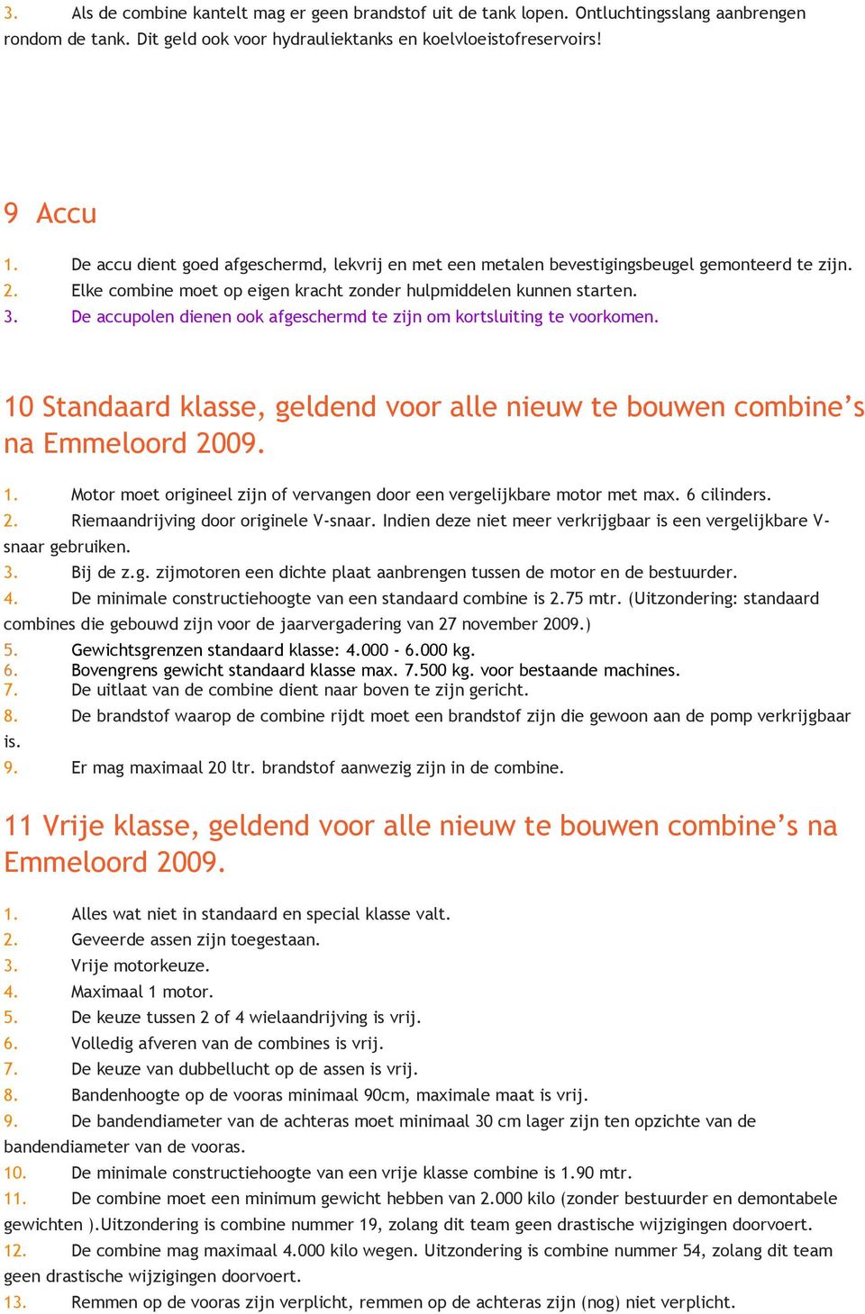 De accupolen dienen ook afgeschermd te zijn om kortsluiting te voorkomen. 10 Standaard klasse, geldend voor alle nieuw te bouwen combine s na Emmeloord 2009. 1. Motor moet origineel zijn of vervangen door een vergelijkbare motor met max.