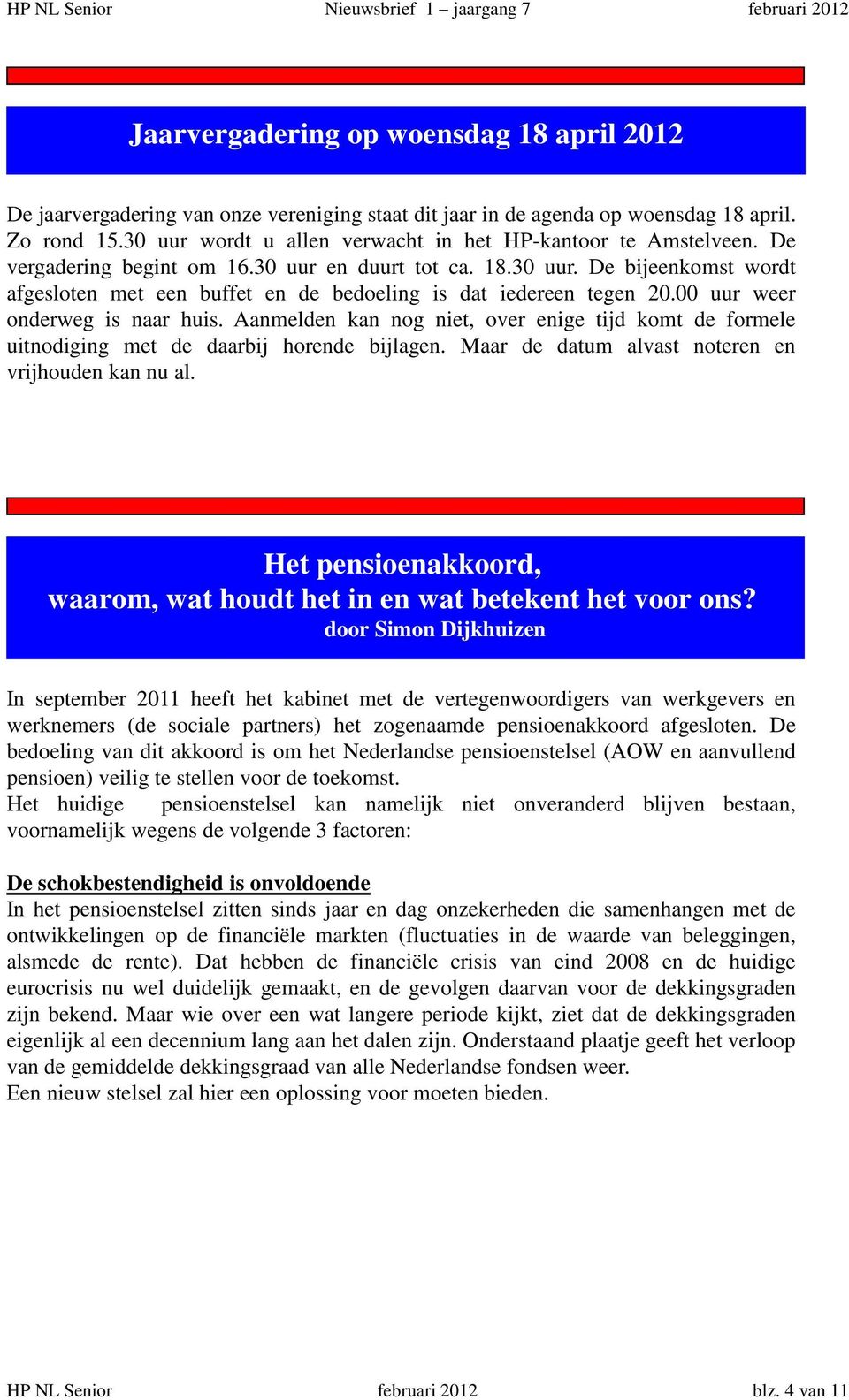 00 uur weer onderweg is naar huis. Aanmelden kan nog niet, over enige tijd komt de formele uitnodiging met de daarbij horende bijlagen. Maar de datum alvast noteren en vrijhouden kan nu al.