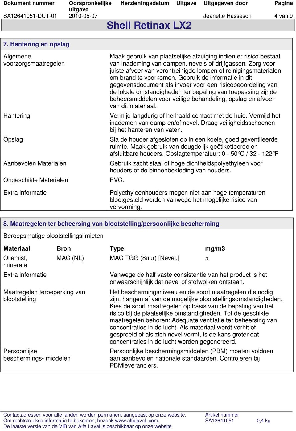 inademing van dampen, nevels of drijfgassen. Zorg voor juiste afvoer van verontreinigde lompen of reinigingsmaterialen om brand te voorkomen.