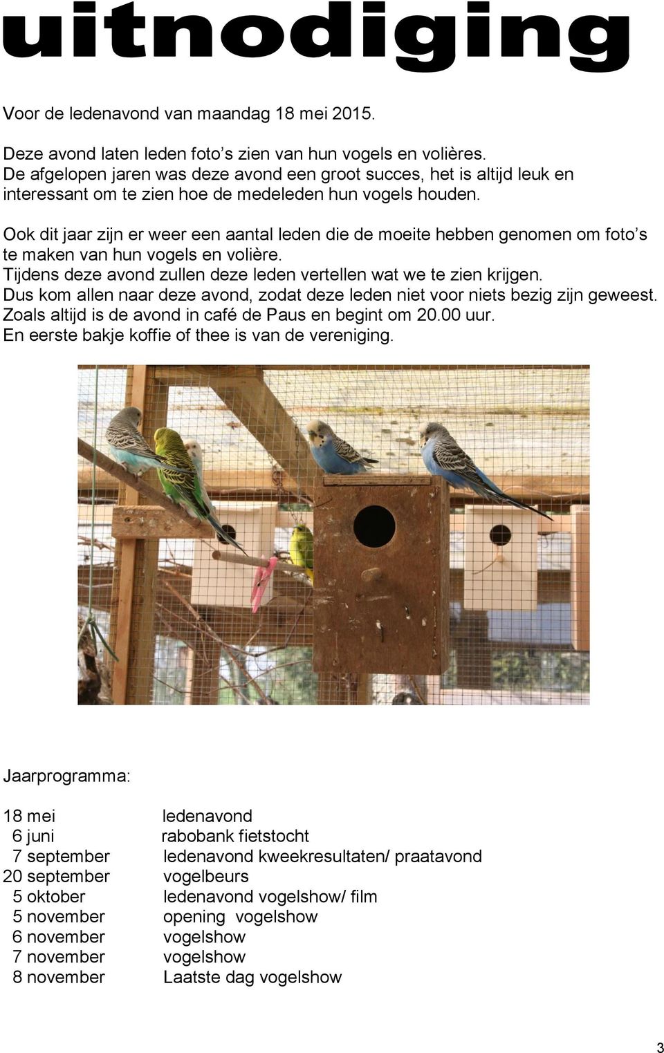 Ook dit jaar zijn er weer een aantal leden die de moeite hebben genomen om foto s te maken van hun vogels en volière. Tijdens deze avond zullen deze leden vertellen wat we te zien krijgen.