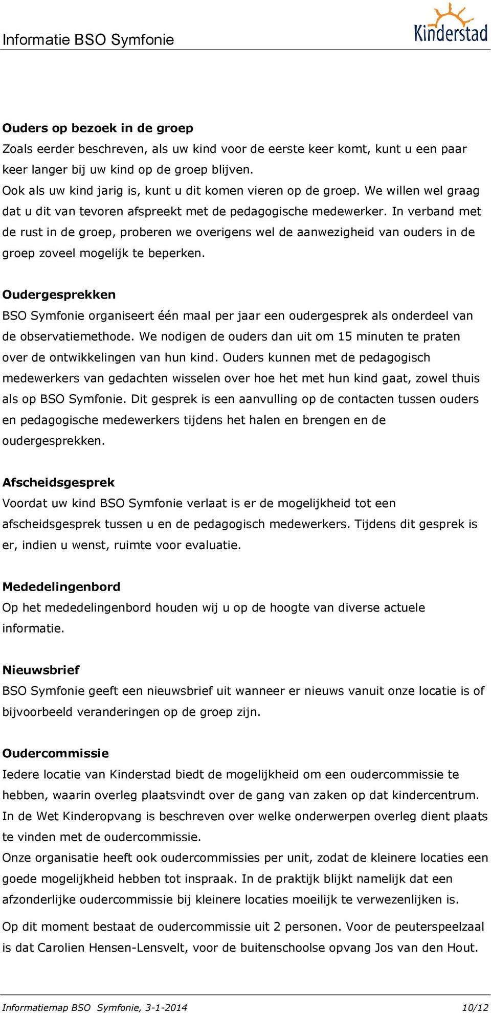 In verband met de rust in de groep, proberen we overigens wel de aanwezigheid van ouders in de groep zoveel mogelijk te beperken.