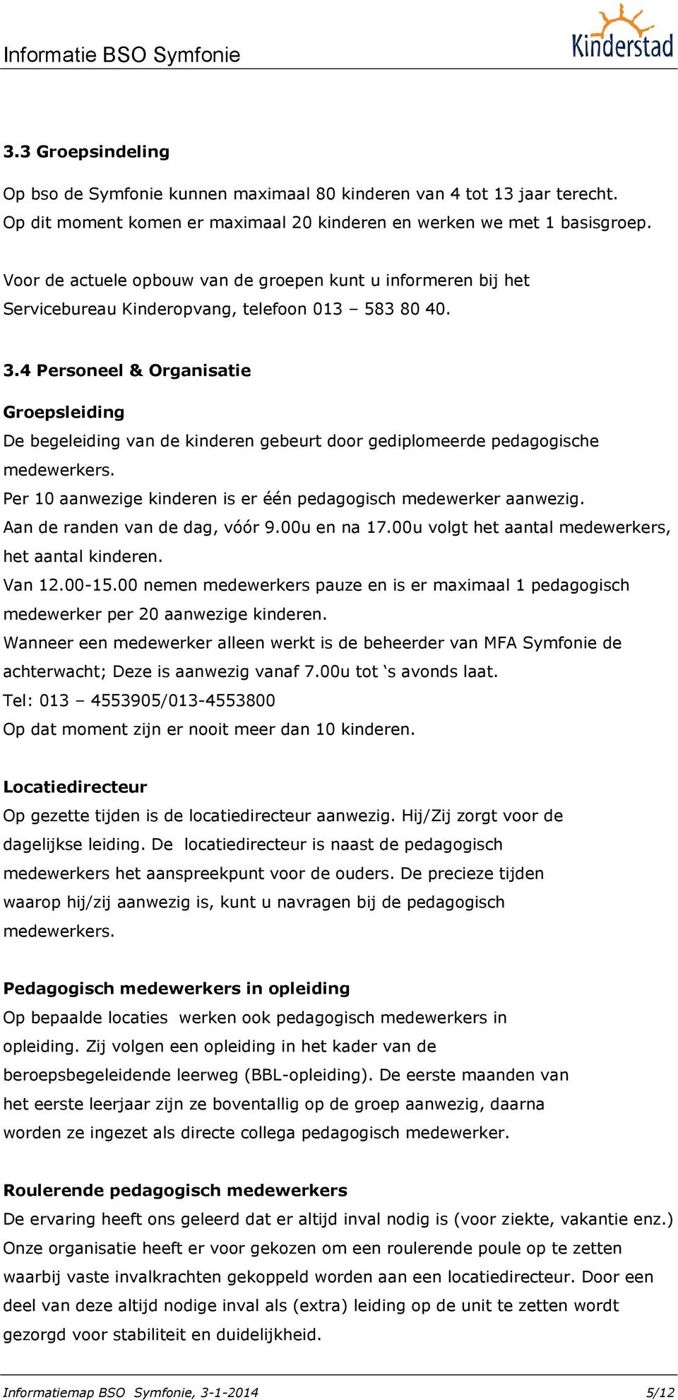 4 Personeel & Organisatie Groepsleiding De begeleiding van de kinderen gebeurt door gediplomeerde pedagogische medewerkers. Per 10 aanwezige kinderen is er één pedagogisch medewerker aanwezig.