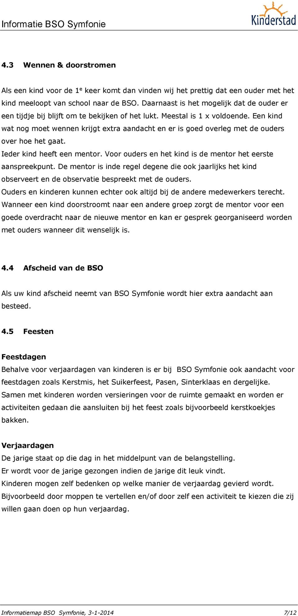 Een kind wat nog moet wennen krijgt extra aandacht en er is goed overleg met de ouders over hoe het gaat. Ieder kind heeft een mentor. Voor ouders en het kind is de mentor het eerste aanspreekpunt.