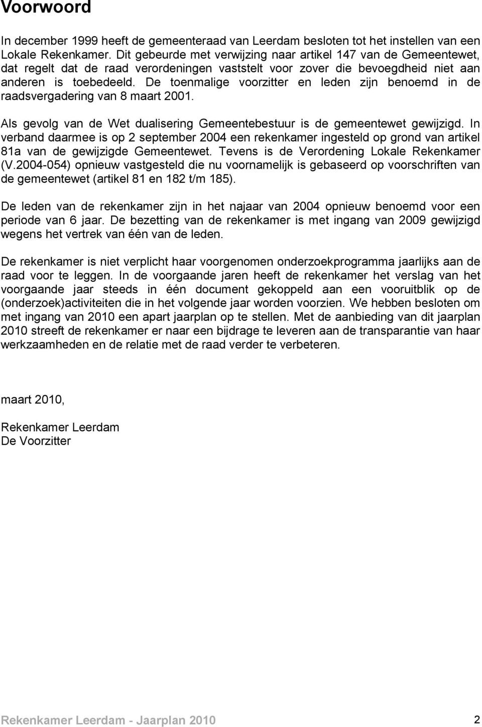 De toenmalige voorzitter en leden zijn benoemd in de raadsvergadering van 8 maart 2001. Als gevolg van de Wet dualisering Gemeentebestuur is de gemeentewet gewijzigd.