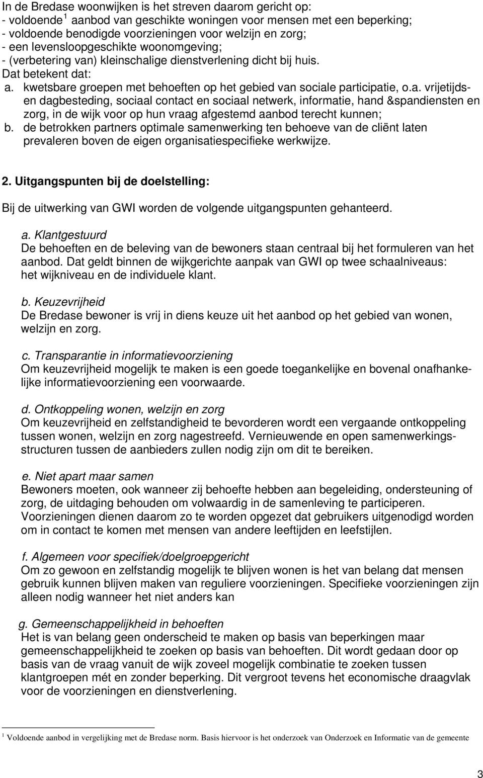 ) kleinschalige dienstverlening dicht bij huis. Dat betekent dat: a. kwetsbare groepen met behoeften op het gebied van sociale participatie, o.a. vrijetijdsen dagbesteding, sociaal contact en sociaal netwerk, informatie, hand &spandiensten en zorg, in de wijk voor op hun vraag afgestemd aanbod terecht kunnen; b.