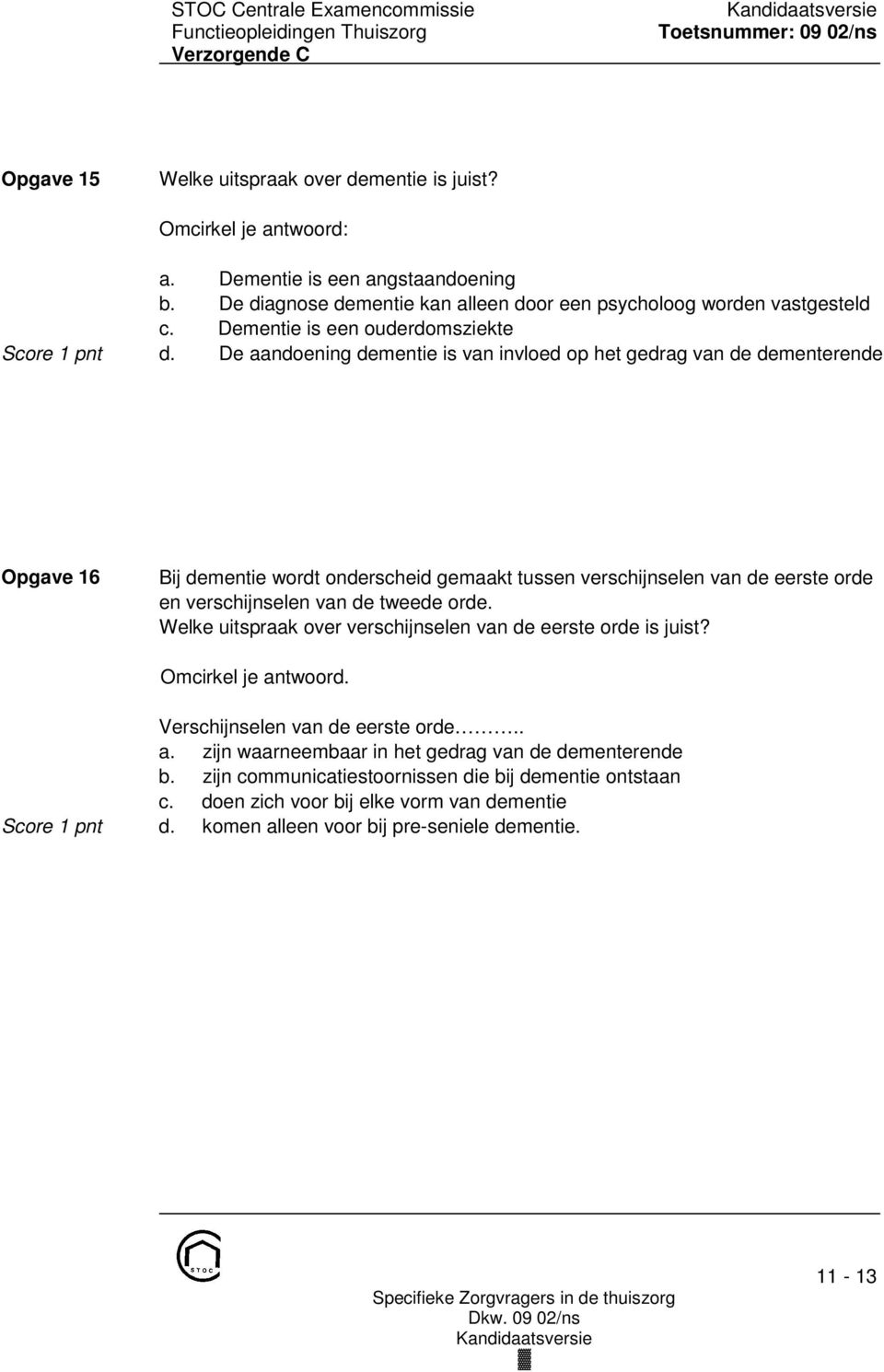 De aandoening dementie is van invloed op het gedrag van de dementerende Opgave 16 Bij dementie wordt onderscheid gemaakt tussen verschijnselen van de eerste orde en verschijnselen