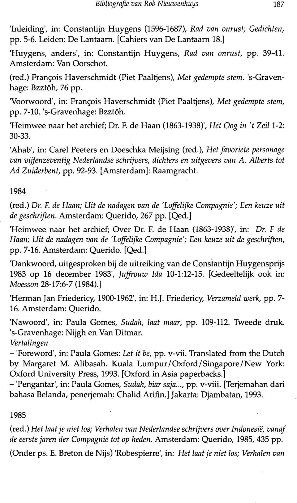 'Voorwoord', in: Francpis Haverschmidt (Piet Paalrjens), Met gedempte stem, pp. 7-10. 's-gravenhage: Bzztöh. 'Heimwee naar het archief; Dr. F. de Haan (1863-1938)', Het Oog in 't Zeil 1-2: 30-33.