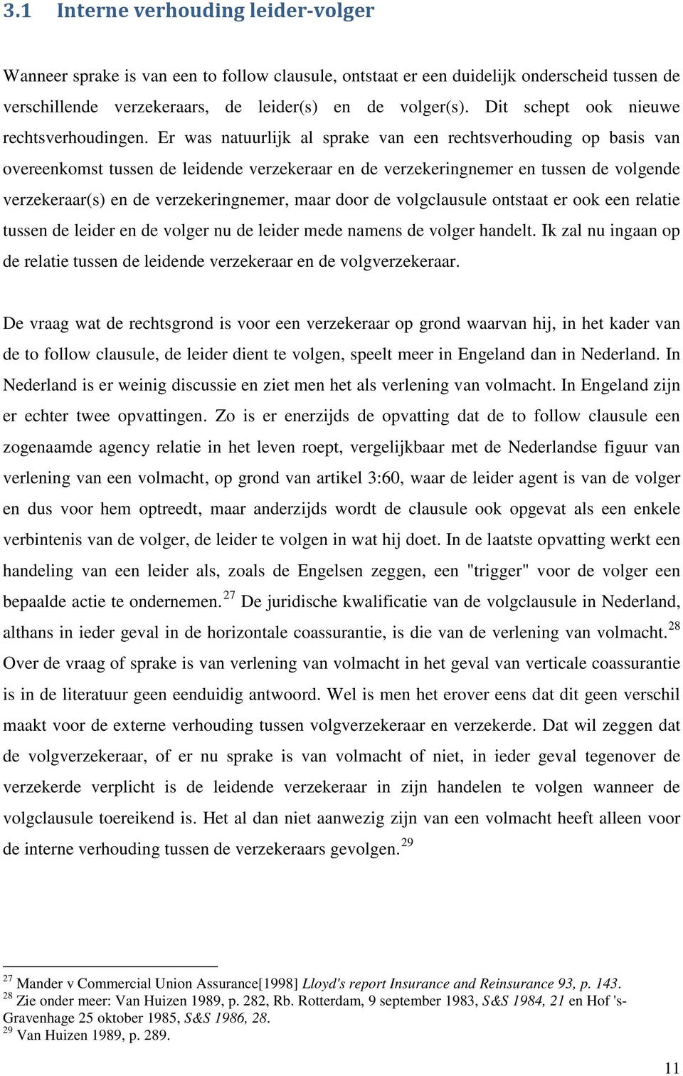 Er was natuurlijk al sprake van een rechtsverhouding op basis van overeenkomst tussen de leidende verzekeraar en de verzekeringnemer en tussen de volgende verzekeraar(s) en de verzekeringnemer, maar