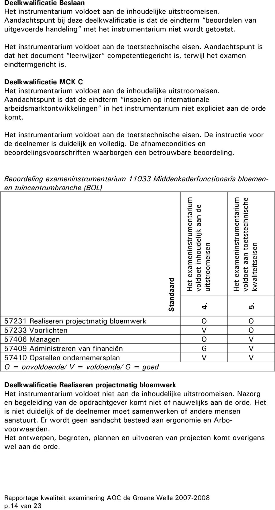 Aandachtspunt is dat het document leerwijzer competentiegericht is, terwijl het examen eindtermgericht is. Deelkwalificatie MCK C Het instrumentarium voldoet aan de inhoudelijke uitstroomeisen.