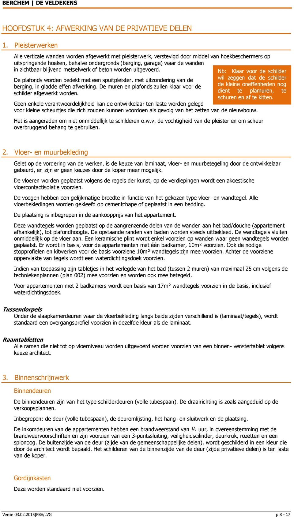 zichtbaar blijvend metselwerk of beton worden uitgevoerd. De plafonds worden bedekt met een spuitpleister, met uitzondering van de berging, in gladde effen afwerking.