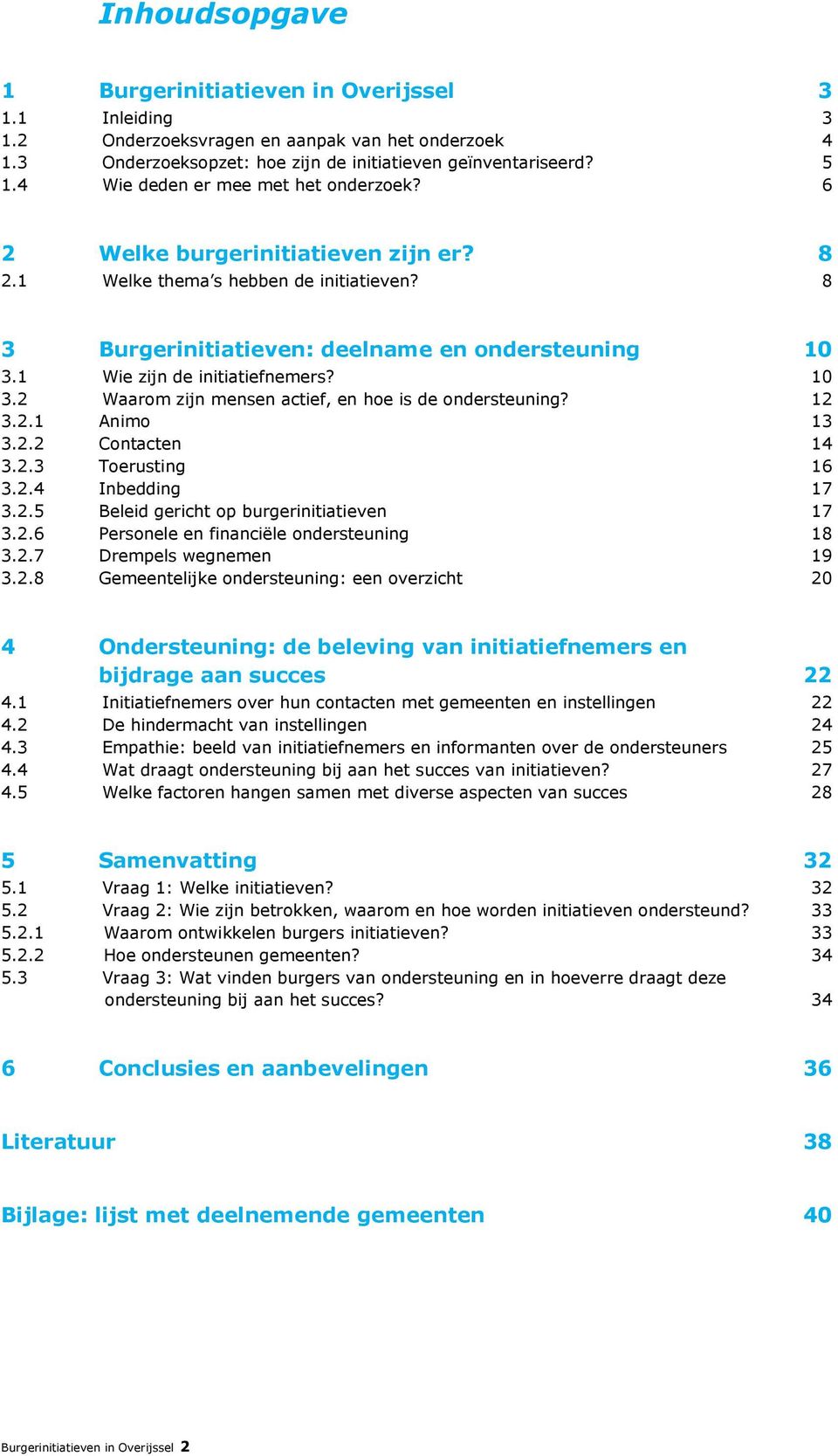 1 Wie zijn de initiatiefnemers? 10 3.2 Waarom zijn mensen actief, en hoe is de ondersteuning? 12 3.2.1 Animo 13 3.2.2 Contacten 14 3.2.3 Toerusting 16 3.2.4 Inbedding 17 3.2.5 Beleid gericht op burgerinitiatieven 17 3.