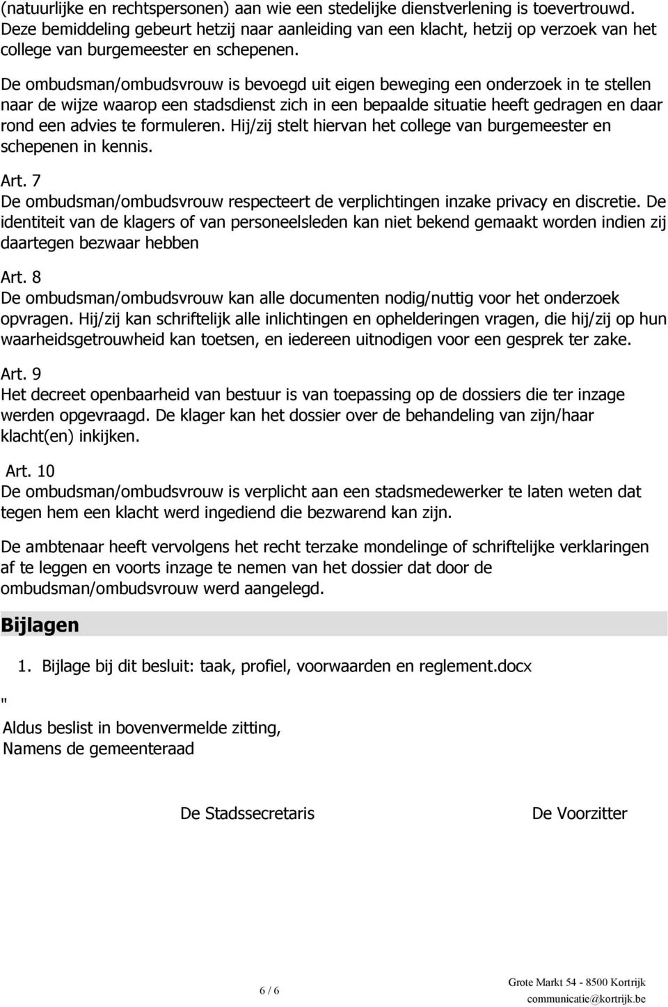 De ombudsman/ombudsvrouw is bevoegd uit eigen beweging een onderzoek in te stellen naar de wijze waarop een stadsdienst zich in een bepaalde situatie heeft gedragen en daar rond een advies te