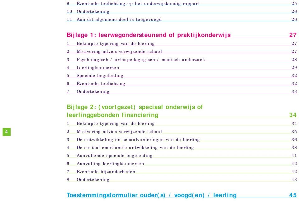 Ondertekening 33 4 Bijlage 2: (voortgezet) speciaal onderwijs of leerlinggebonden financiering 34 1 Beknopte typering van de leerling 34 2 Motivering advies verwijzende school 35 3 De ontwikkeling en