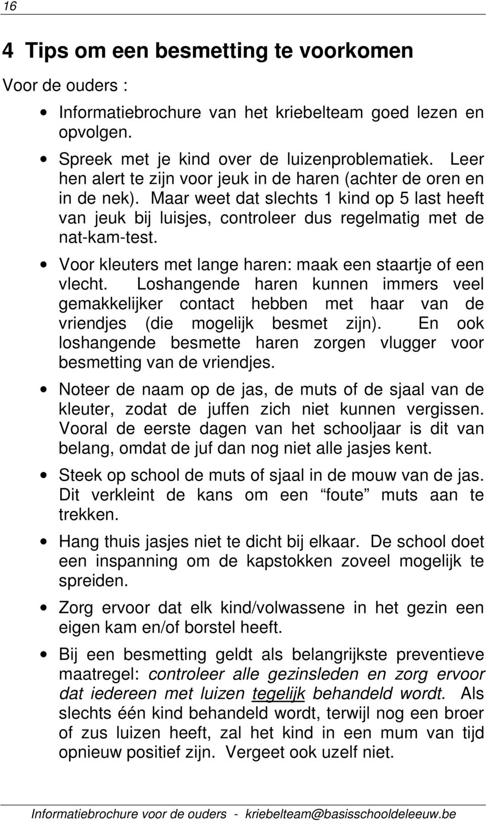 Voor kleuters met lange haren: maak een staartje of een vlecht. Loshangende haren kunnen immers veel gemakkelijker contact hebben met haar van de vriendjes (die mogelijk besmet zijn).