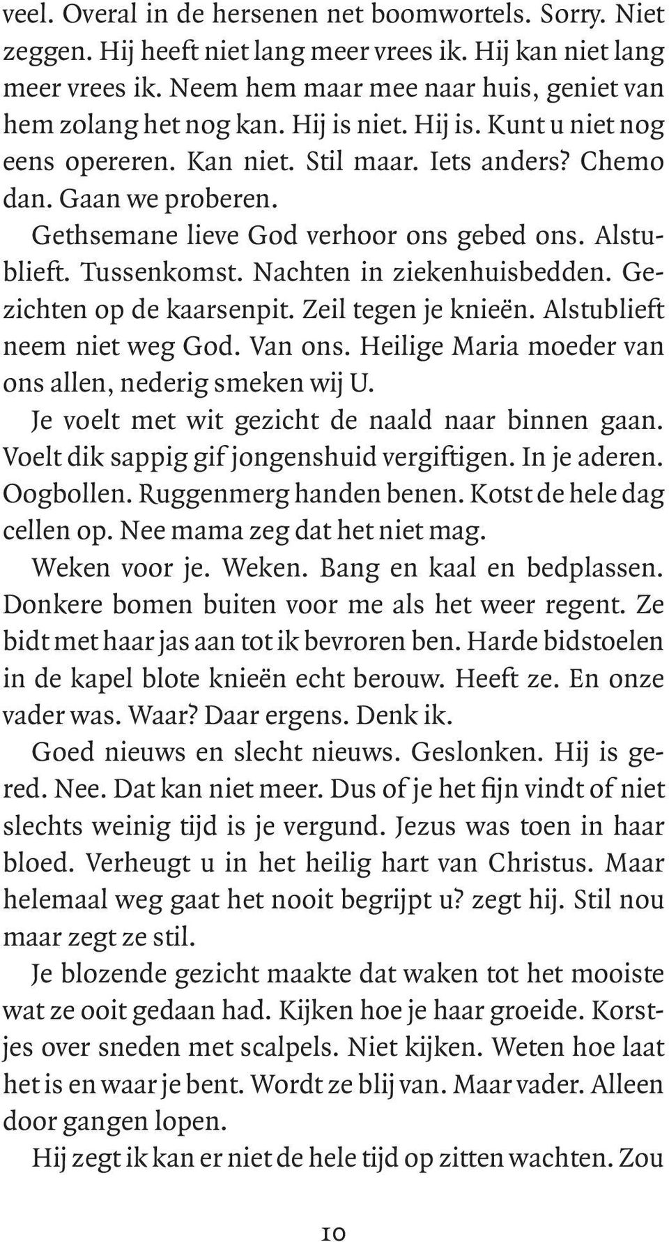 Nachten in ziekenhuisbedden. Gezichten op de kaarsenpit. Zeil tegen je knieën. Alstublieft neem niet weg God. Van ons. Heilige Maria moeder van ons allen, nederig smeken wij U.