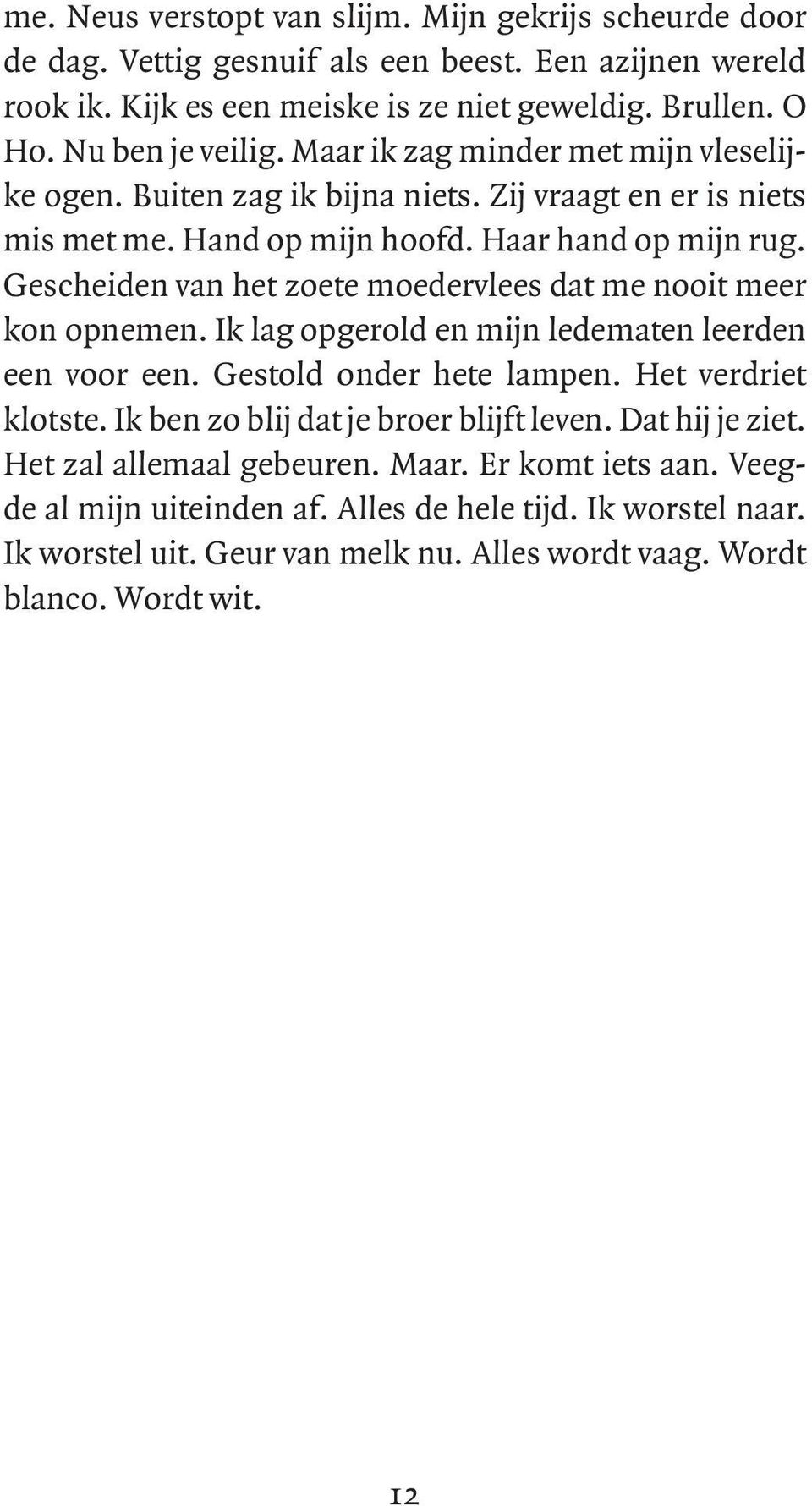 Gescheiden van het zoete moedervlees dat me nooit meer kon opnemen. Ik lag opgerold en mijn ledematen leerden een voor een. Gestold onder hete lampen. Het verdriet klotste.