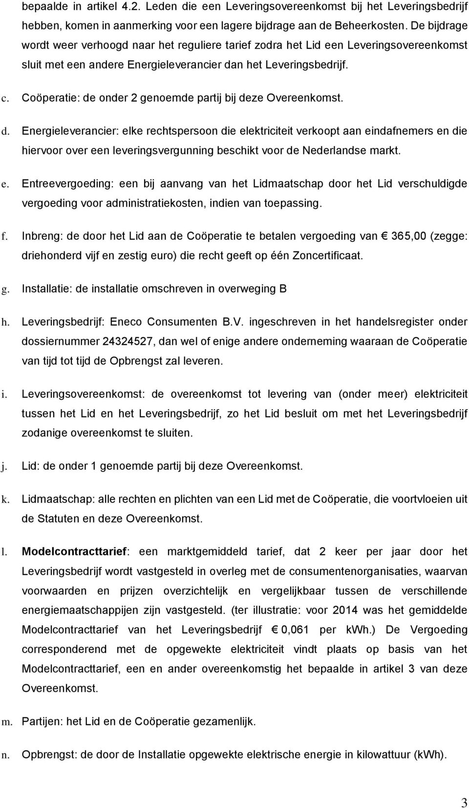 Coöperatie: de onder 2 genoemde partij bij deze Overeenkomst. d. Energieleverancier: elke rechtspersoon die elektriciteit verkoopt aan eindafnemers en die hiervoor over een leveringsvergunning beschikt voor de Nederlandse markt.