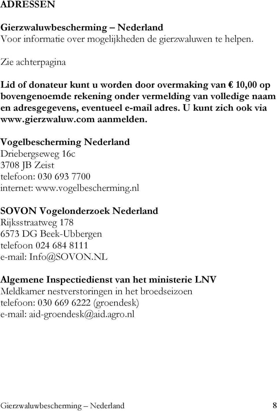 U kunt zich ook via www.gierzwaluw.com aanmelden. Vogelbescherming Nederland Driebergseweg 16c 3708 JB Zeist telefoon: 030 693 7700 internet: www.vogelbescherming.