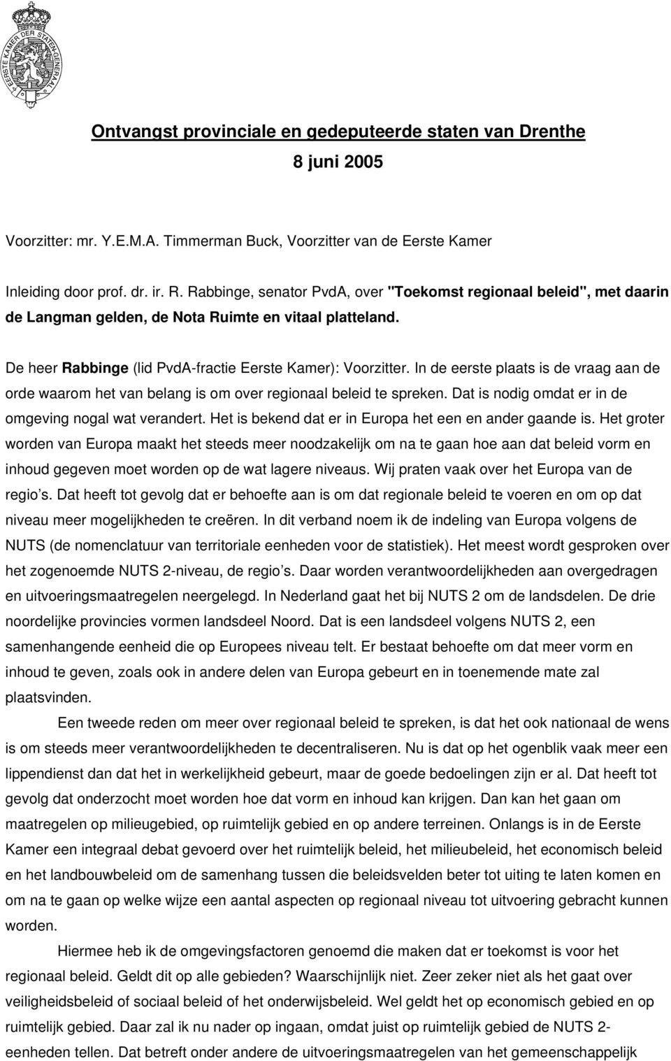 In de eerste plaats is de vraag aan de orde waarom het van belang is om over regionaal beleid te spreken. Dat is nodig omdat er in de omgeving nogal wat verandert.