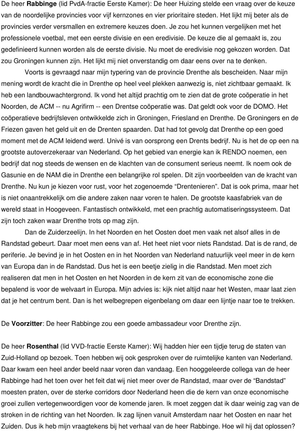 De keuze die al gemaakt is, zou gedefinieerd kunnen worden als de eerste divisie. Nu moet de eredivisie nog gekozen worden. Dat zou Groningen kunnen zijn.