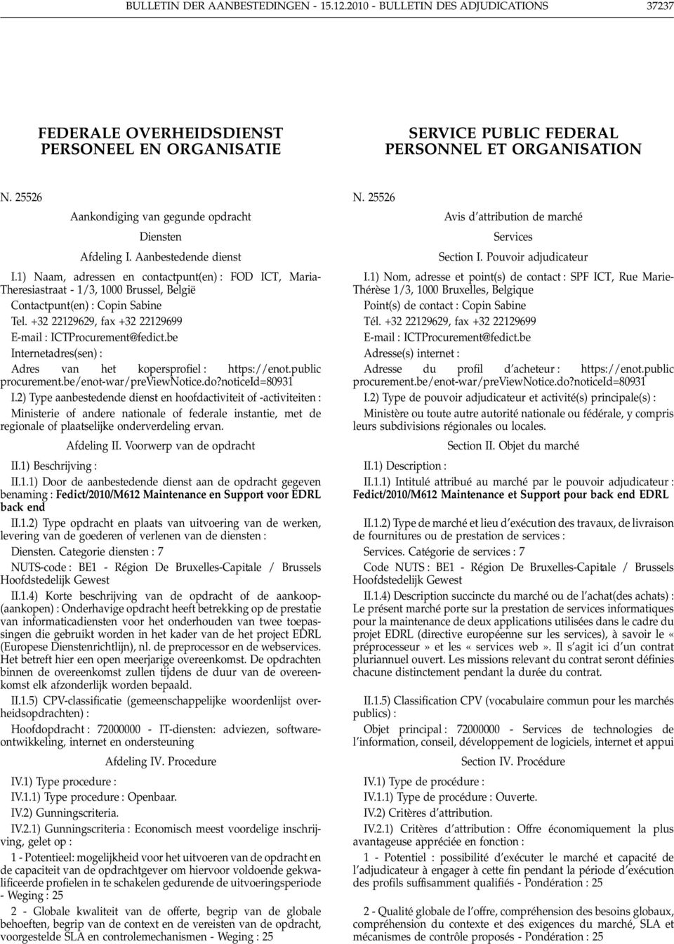 1) Naam, adressen en contactpunt(en) FOD ICT, Maria- Theresiastraat - 1/3, 1000 Brussel, België Contactpunt(en) Copin Sabine Tel. +32 22129629, fax +32 22129699 E-mail ICTProcurement@fedict.