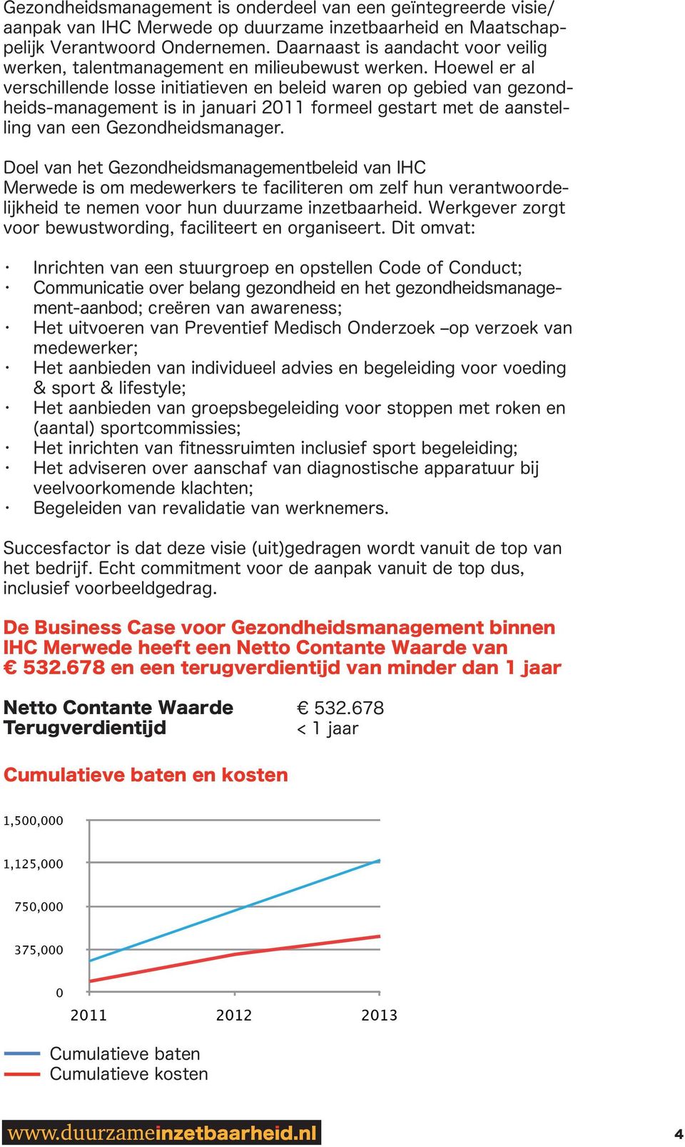 Hoewel er al verschillende losse initiatieven en beleid waren op gebied van gezondheids-management is in januari 2011 formeel gestart met de aanstelling van een Gezondheidsmanager.