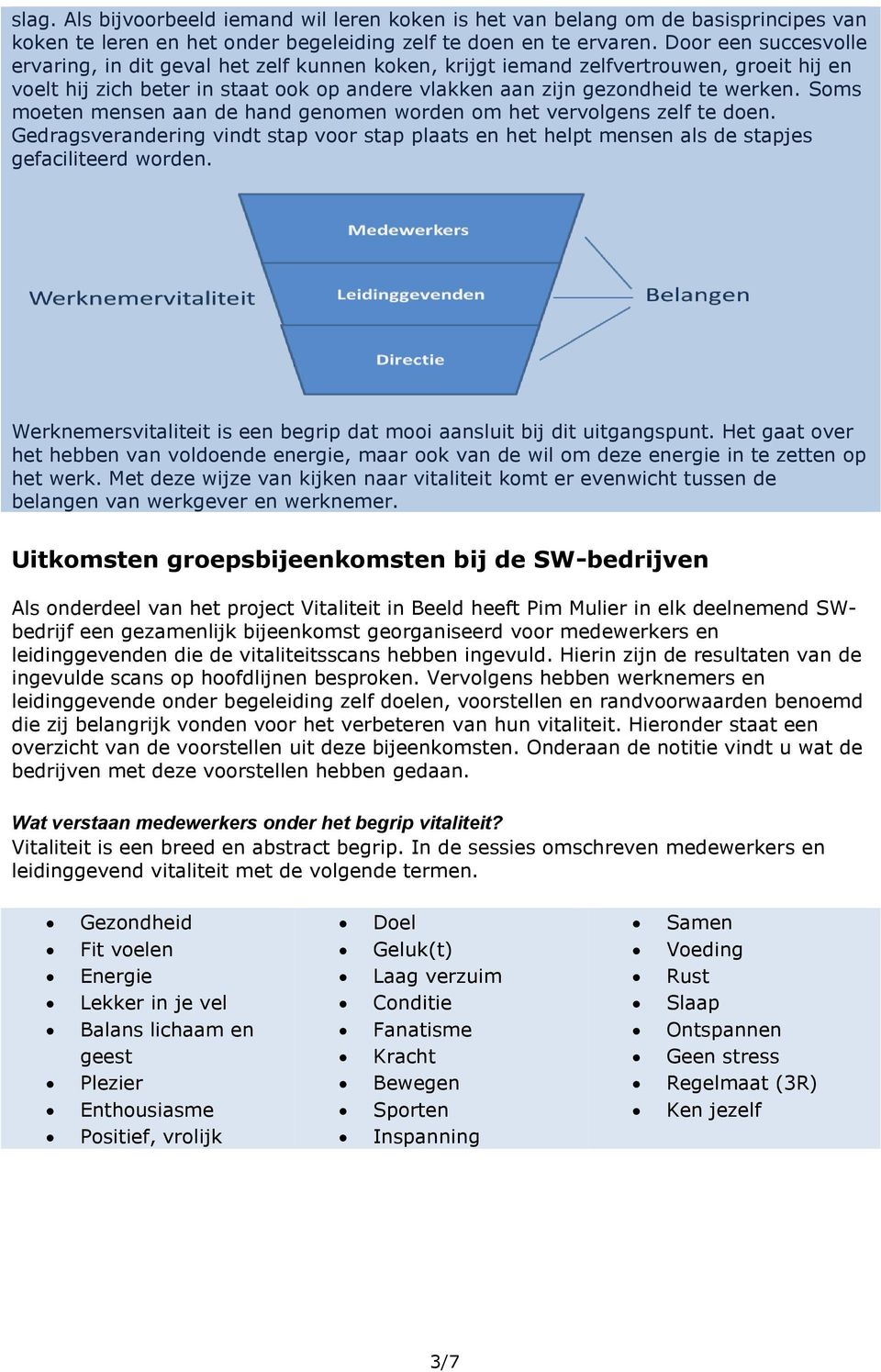 Soms moeten mensen aan de hand genomen worden om het vervolgens zelf te doen. Gedragsverandering vindt stap voor stap plaats en het helpt mensen als de stapjes gefaciliteerd worden.