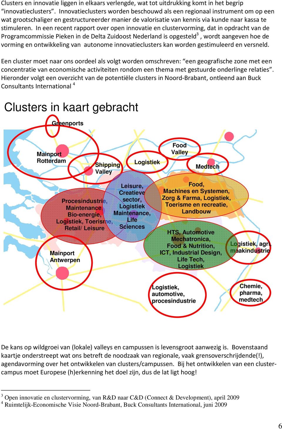 In een recent rapport over open innovatie en clustervorming, dat in opdracht van de Programcommissie Pieken in de Delta Zuidoost Nederland is opgesteld 3, wordt aangeven hoe de vorming en