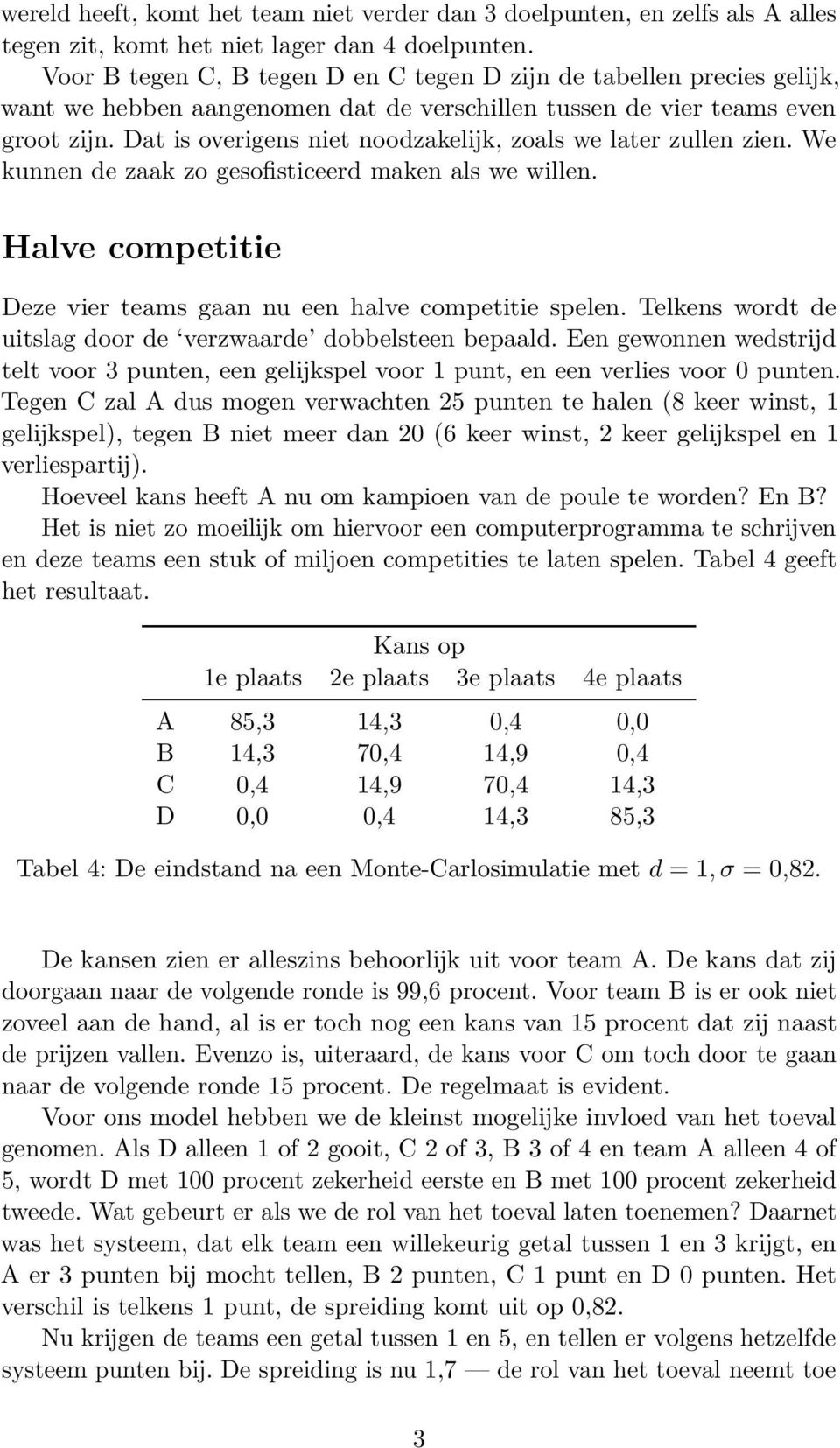 Dat is overigens niet noodzakelĳk, zoals we later zullen zien. We kunnen de zaak zo gesofisticeerd maken als we willen. Halve competitie Deze vier teams gaan nu een halve competitie spelen.