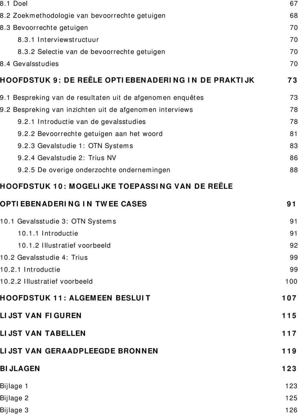 2.1 Introductie van de gevalsstudies 78 9.2.2 Bevoorrechte getuigen aan het woord 81 9.2.3 Gevalstudie 1: OTN Systems 83 9.2.4 Gevalstudie 2: Trius NV 86 9.2.5 De overige onderzochte ondernemingen 88 HOOFDSTUK 10: MOGELIJKE TOEPASSING VAN DE REËLE OPTIEBENADERING IN TWEE CASES 91 10.