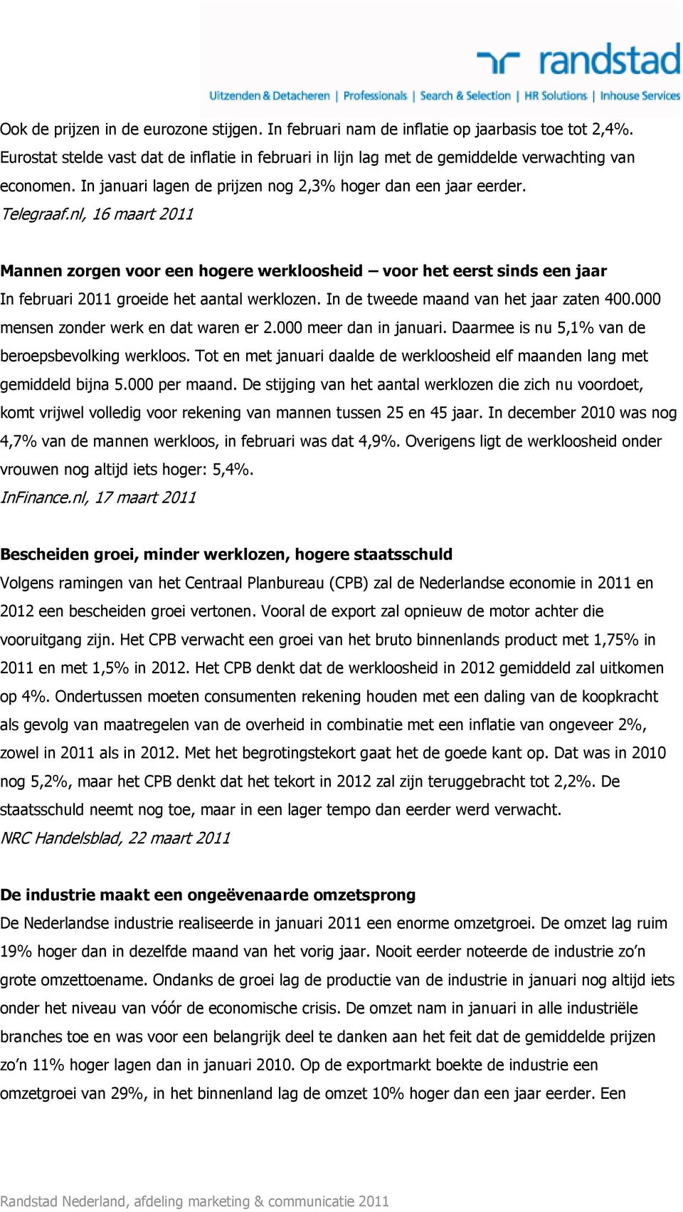 nl, 16 maart 2011 Mannen zorgen voor een hogere werkloosheid voor het eerst sinds een jaar In februari 2011 groeide het aantal werklozen. In de tweede maand van het jaar zaten 400.