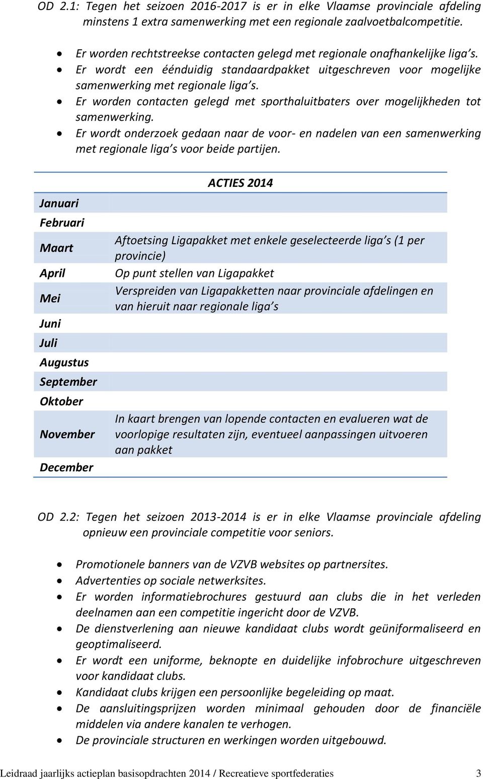 Er worden contacten gelegd met sporthaluitbaters over mogelijkheden tot samenwerking. Er wordt onderzoek gedaan naar de voor- en nadelen van een samenwerking met regionale liga s voor beide partijen.