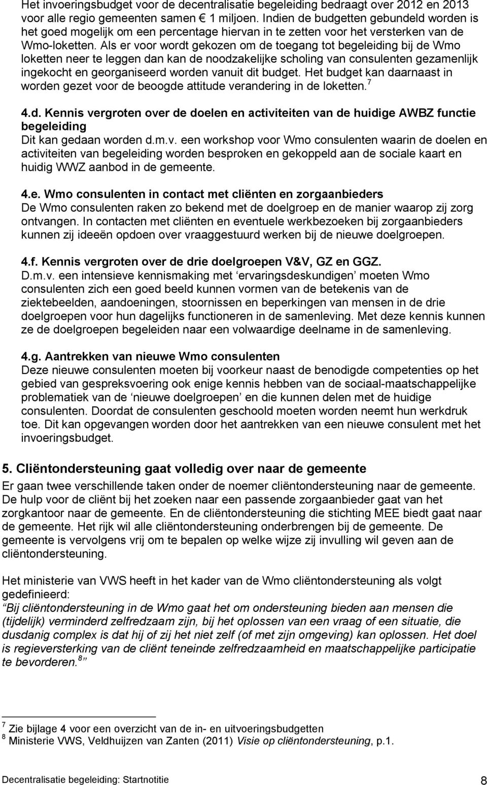 Als er voor wordt gekozen om de toegang tot begeleiding bij de Wmo loketten neer te leggen dan kan de noodzakelijke scholing van consulenten gezamenlijk ingekocht en georganiseerd worden vanuit dit